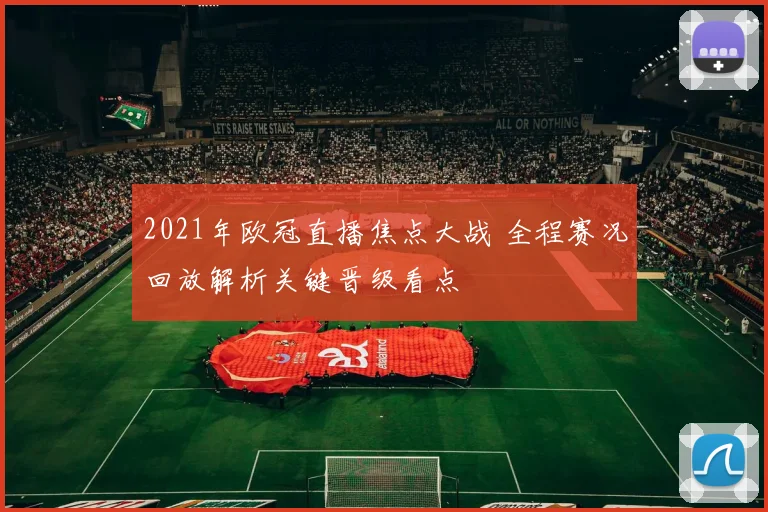 2021年欧冠直播焦点大战 全程赛况回放解析关键晋级看点