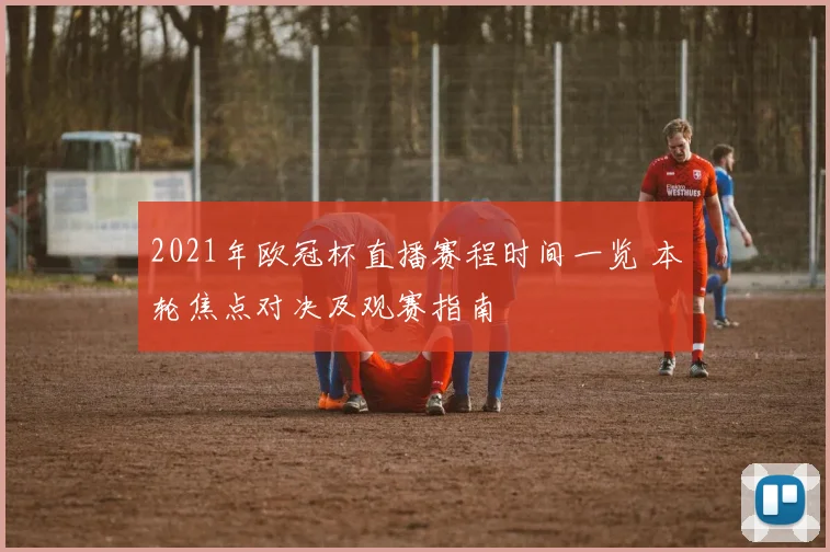 2021年欧冠杯直播赛程时间一览 本轮焦点对决及观赛指南